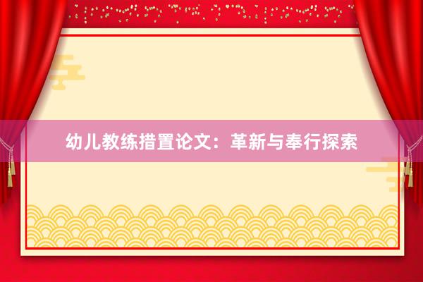 幼儿教练措置论文:革新与奉行探索