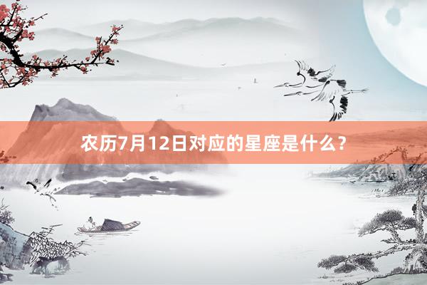 农历7月12日对应的星座是什么？