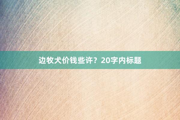 边牧犬价钱些许？20字内标题