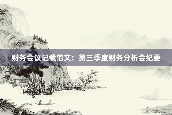 财务会议记载范文：第三季度财务分析会纪要
