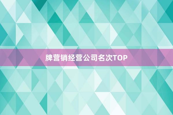 牌营销经营公司名次TOP