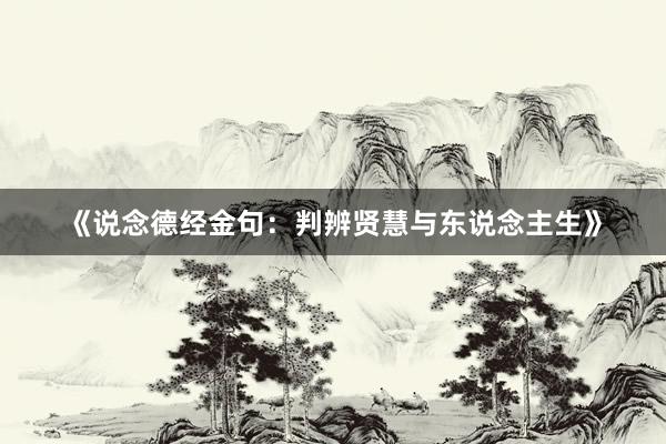 《说念德经金句：判辨贤慧与东说念主生》